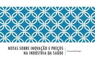 NOTAS SOBRE INOVAÇÃO E PREÇOS
NA INDÚSTRIA DA SAÚDE
Fernanda De Negri
 