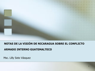 NOTAS DE LA VISIÓN DE NICARAGUA SOBRE EL CONFLICTO ARMADO INTERNO GUATEMALTECO   Msc. Lilly Soto Vásquez  