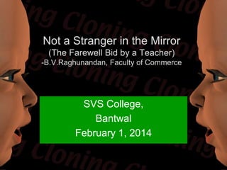 Not a Stranger in the Mirror
(The Farewell Bid by a Teacher)
-B.V.Raghunandan, Faculty of Commerce

SVS College,
Bantwal
February 1, 2014

 