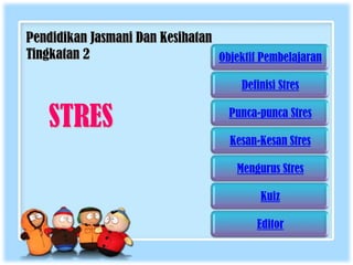 Pendidikan Jasmani Dan Kesihatan
Tingkatan 2                      Objektif Pembelajaran

                                       Definisi Stres


    STRES                            Punca-punca Stres

                                     Kesan-Kesan Stres

                                      Mengurus Stres

                                           Kuiz

                                          Editor
 