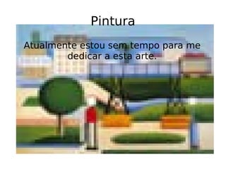 Pintura Atualmente estou sem tempo para me dedicar a esta arte. 