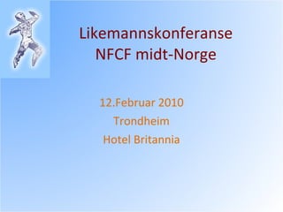 Likemannskonferanse NFCF midt-Norge 12.Februar 2010 Trondheim Hotel Britannia 