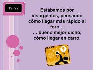 19: 22 Estábamos por insurgentes, pensando cómo llegar más rápido al foro… … bueno mejor dicho, cómo llegar en carro.