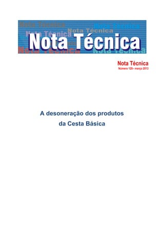Nota Técnica
                        Número 120– março 2013




A desoneração dos produtos
     da Cesta Básica
 