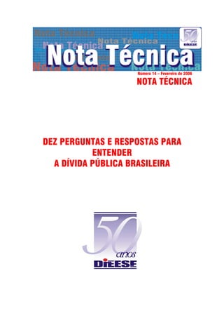 Número 14 – Fevereiro de 2006

                    NOTA TÉCNICA




DEZ PERGUNTAS E RESPOSTAS PARA
           ENTENDER
  A DÍVIDA PÚBLICA BRASILEIRA
 