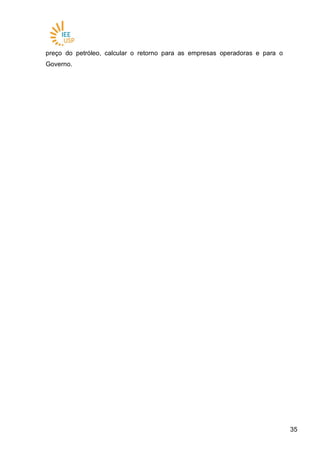 3535
preço do petróleo, calcular o retorno para as empresas operadoras e para o
Governo.
 