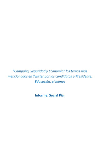 "Campaña, Seguridad y Economía" los temas más 
mencionados en Twitter por los candidatos a Presidente. 
Educación, el menos 
Informe: Social Piar 
 
