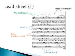 Lead sheet (1)Meta-informationMetric structureLyricsNotes (rhythm+pitch)Parlando lyrics?