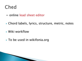 = online lead sheet editorChord labels, lyrics, structure, metric, notesWiki workflowTo be used in wikifonia.orgChed