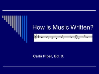 How is Music Written? Carla Piper, Ed. D. 
