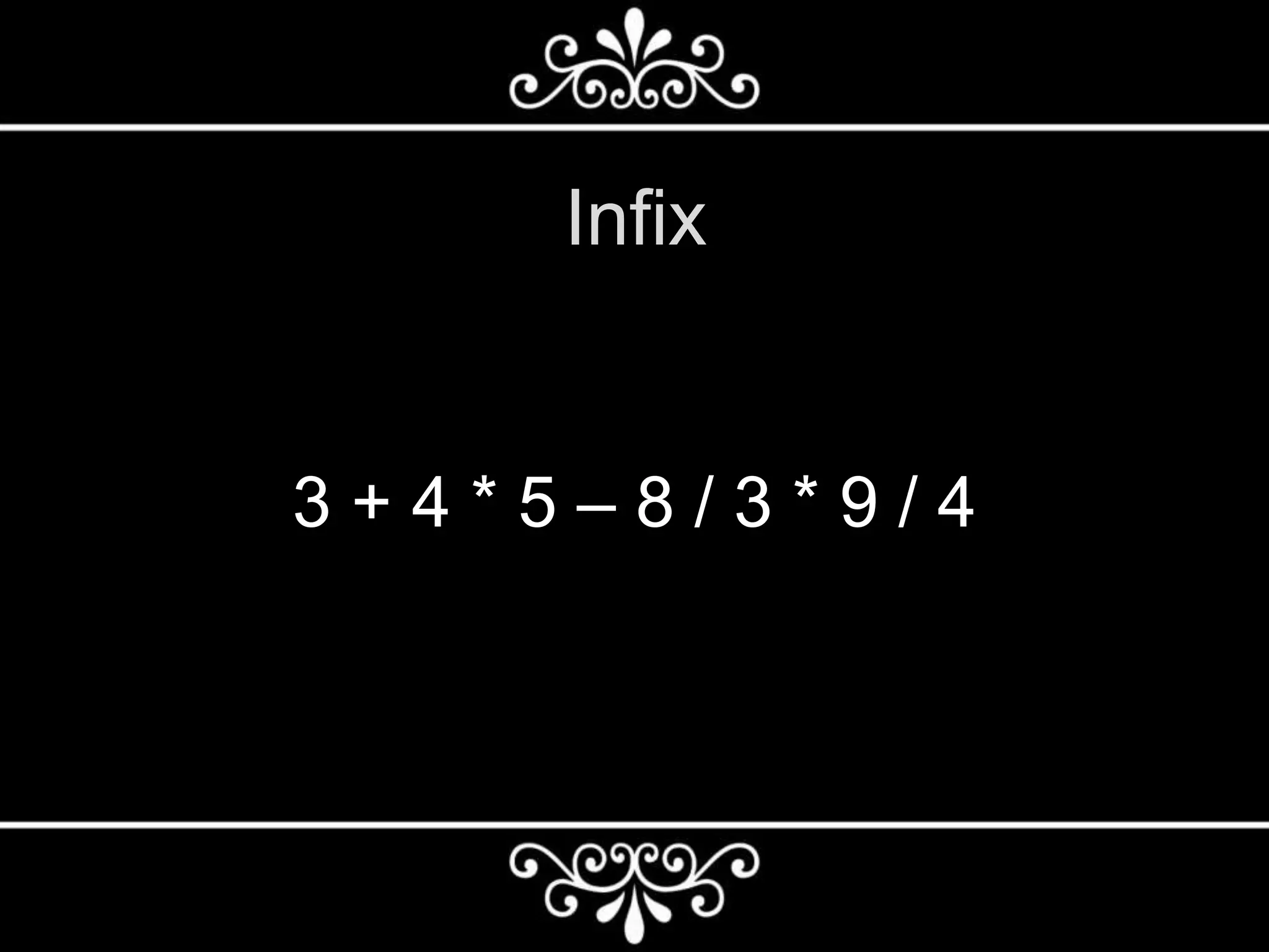 Infix
3 + 4 * 5 – 8 / 3 * 9 / 4