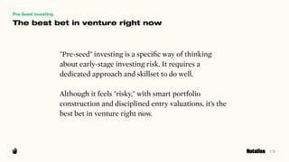 19
Pre-Seed investing
"Pre-seed" investing is a speciﬁc way of thinking
about early-stage investing risk. It requires a
de...