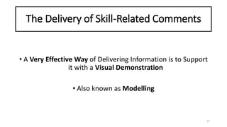 The Delivery of Skill-Related Comments
• A Very Effective Way of Delivering Information is to Support
it with a Visual Demonstration
• Also known as Modelling
27
 