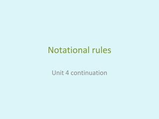 Notational  rules Unit 4 continuation 