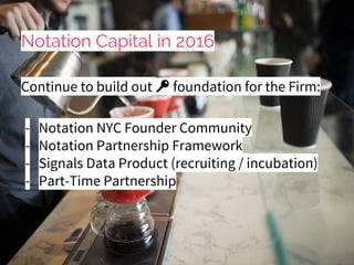 Notation Capital in 2016
Continue to build out foundation for the Firm:
- Notation NYC Founder Community
- Notation Partne...