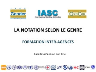 LA NOTATION SELON LE GENRE
FORMATION INTER-AGENCES
Facilitator’s name and title
 