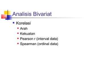 Analisis Bivariat
   Korelasi
       Arah
       Kekuatan
       Pearson r (interval data)
       Spearman (ordinal data)
 