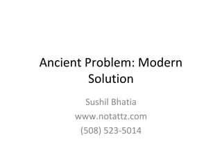 Ancient Problem: Modern
Solution
Sushil Bhatia
www.notattz.com
(508) 523-5014

 