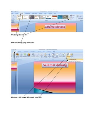 Klik design dan klik ini
Pilih satu design yang anda suka
Klik insert. Klik movie. Klik movie from file…
 