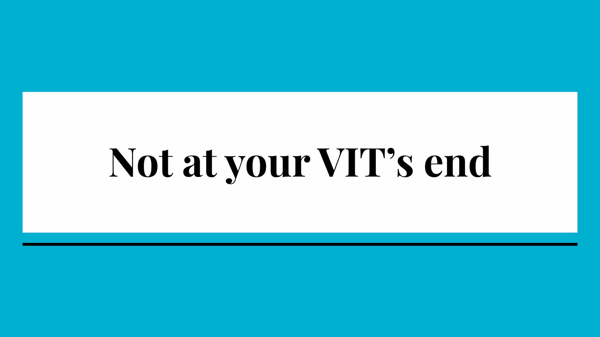 Not at your VIT’s end
 