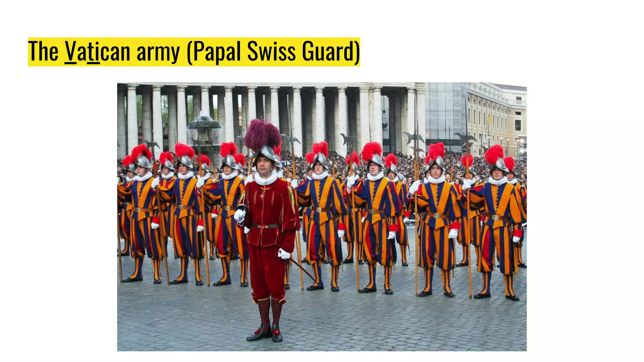 The Vatican army (Papal Swiss Guard)
 