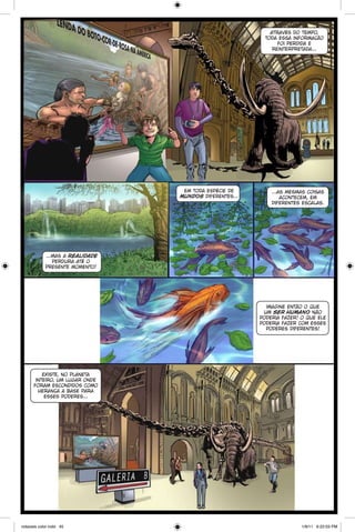 através do tempo,
toda essa informação
foi perdida e
reinterpretada...

em toda espécie de
mundos diferentes...

...as mesmas coisas
acontecem, em
diferentes escalas.

...mas a realidade
perdura até o
presente momento!

imagine então o que
um ser humano não
poderia fazer! o que ele
poderia fazer com esses
poderes diferentes!

existe, no planeta
inteiro, um lugar onde
foram escondidos como
herança a base para
esses poderes...

notaveis color.indd 45

1/9/11 6:22:03 PM

 