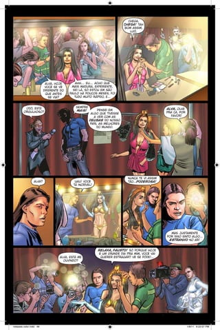 chega,
chega! tah
bom assim,
luiz.

alva, hoje
você se vê
diferente do
que antes
se via?

odô, está
orgulhoso?

alva?

ahh… eu… acho que
mais madura, experiente,
sei lá, só estou em são
paulo há poucos meses, foi
tudo muito rápido, e...
sempre
mais!

alva, olhe
pra cá, por
favor!

pensei em
algo que tivesse
a ver com as
deusas do nosso
país, as melhores
do mundo.

uau! você
tá incrível!

nunca te vi assim
tão...poderosa!

mas justamente
por isso sinto algo...
estranho no ar!

alva, está me
ouvindo?

notaveis color.indd 48

relaxa, fausto! só porque hoje
é um grande dia pra mim, você vai
querer estragar? vê se póde!...

1/9/11 6:22:07 PM

 