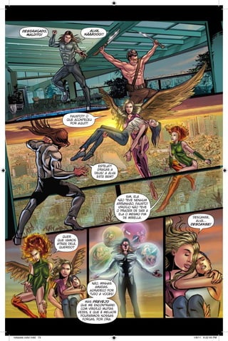 alva,
nãããooo!!

desgraçado,
maldito!

fausto?! o
que aconteceu
por aqui?!

estela?!
graças a
deus! a alva
está bem?

sim, ela
não teve nenhum
arranhão, fausto!
virgílio não teve
o prazer de dar a
ela o mesmo fim
de mirella.

descanse,
alva...
descanse!

quer
que vamos
atrás dele,
querido?

não, minhas
amadas.
agradeço por
tudo a vocês!
mas prevejo
que me encontrarei
com virgílio muitas
vezes, e que é melhor
pouparmos nossas
forças, por ora.

notaveis color.indd 73

1/9/11 6:22:45 PM

 