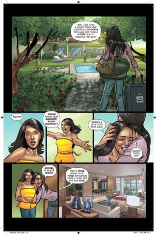 mas...que casa
é essa? minha mãe
construiu um oásis
por aqui com toda a
ajuda que eu
mandava pra ela!!

filha?!

minha
filha, que
saudade,
minha
querida!!

graças a
deus você
está aqui!

quanto
tempo,
mãe!

nossa,
o que é
isso?!

notaveis color.indd 75

isso é você,
minha filha.
você em nossas
vidas e tudo que
fez por nós!

1/9/11 6:22:48 PM

 