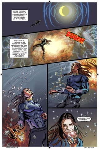 apenas, e somente
apenas debaixo de
grandes pressões
atmosféricas, é
que se formam
os diamantes...

partículas de
diamante no ar
podem ser também
manipuladas. em todo
o universo, existem
vestígios delas por
toda a parte! e os
diamantes...são...
formados...somente
debaixo de muita...
pressão!!!

BU
UM
!

que obra-prima
do poder!...

notaveis color.indd 78

1/9/11 6:22:53 PM

 