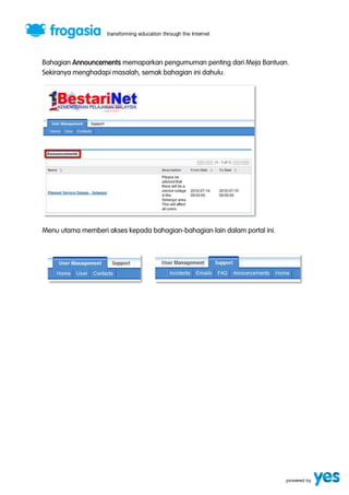 Bahagian Announcements memaparkan pengumuman penting dari Meja Bantuan. 
Sekiranya menghadapi masalah, semak bahagian ini dahulu. 
Menu utama memberi akses kepada bahagian-bahagian lain dalam portal ini. 
 
