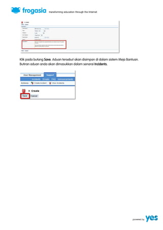 Klik pada butang Save. Aduan tersebut akan disimpan di dalam sistem Meja Bantuan. 
Butiran aduan anda akan dimasukkan dalam senarai Incidents. 
 