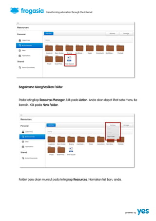 Bagaimana Menghasilkan Folder 
Pada tetingkap Resource Manager, klik pada Action. Anda akan dapat lihat satu menu ke 
bawah. Klik pada New Folder. 
Folder baru akan muncul pada tetingkap Resources. Namakan fail baru anda. 
 