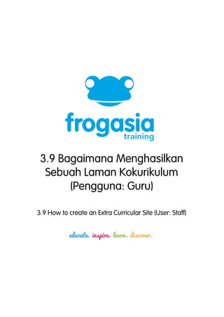 3.9 Bagaimana Menghasilkan 
Sebuah Laman Kokurikulum 
(Pengguna: Guru) 
3.9 How to create an Extra Curricular Site (User: Staff) 
 