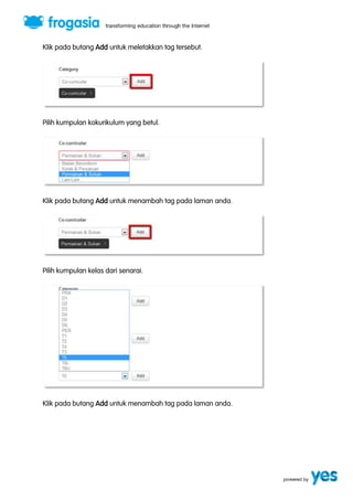 Klik pada butang Add untuk meletakkan tag tersebut. 
Pilih kumpulan kokurikulum yang betul. 
Klik pada butang Add untuk menambah tag pada laman anda. 
Pilih kumpulan kelas dari senarai. 
Klik pada butang Add untuk menambah tag pada laman anda. 
 