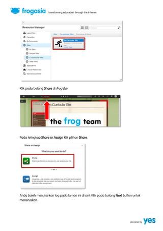 Klik pada butang Share di Frog Bar. 
Pada tetingkap Share or Assign klik pilihan Share. 
Anda boleh menukarkan tag pada laman ini di sini. Klik pada butang Next button untuk 
meneruskan. 
 