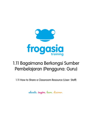 1.11 Bagaimana Berkongsi Sumber 
Pembelajaran (Pengguna: Guru) 
1.11 How to Share a Classroom Resource (User: Staff) 
 