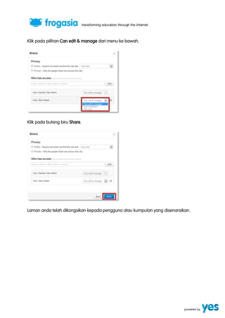 Klik pada pilihan Can edit & manage dari menu ke bawah. 
Klik pada butang biru Share. 
Laman anda telah dikongsikan kepada pengguna atau kumpulan yang disenaraikan. 
 