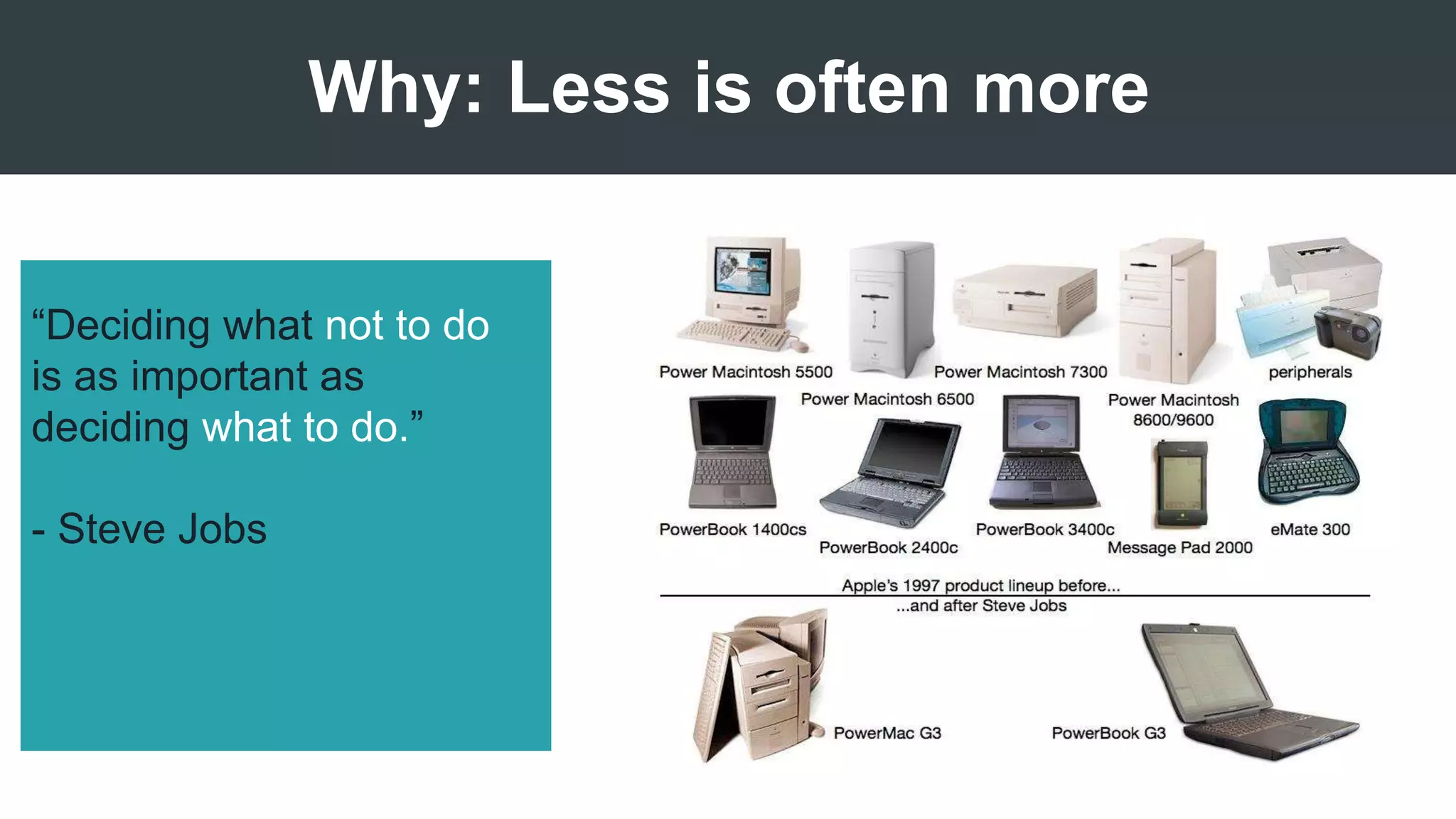 Why: Less is often more
“Deciding what not to do
is as important as
deciding what to do.”
- Steve Jobs
 