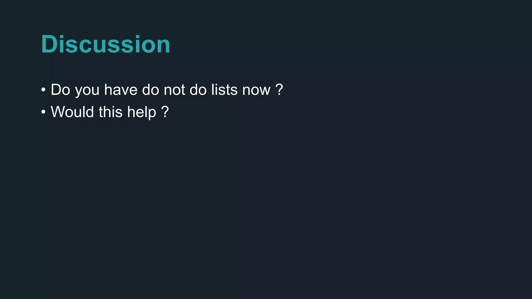 Discussion
• Do you have do not do lists now ?
• Would this help ?
 