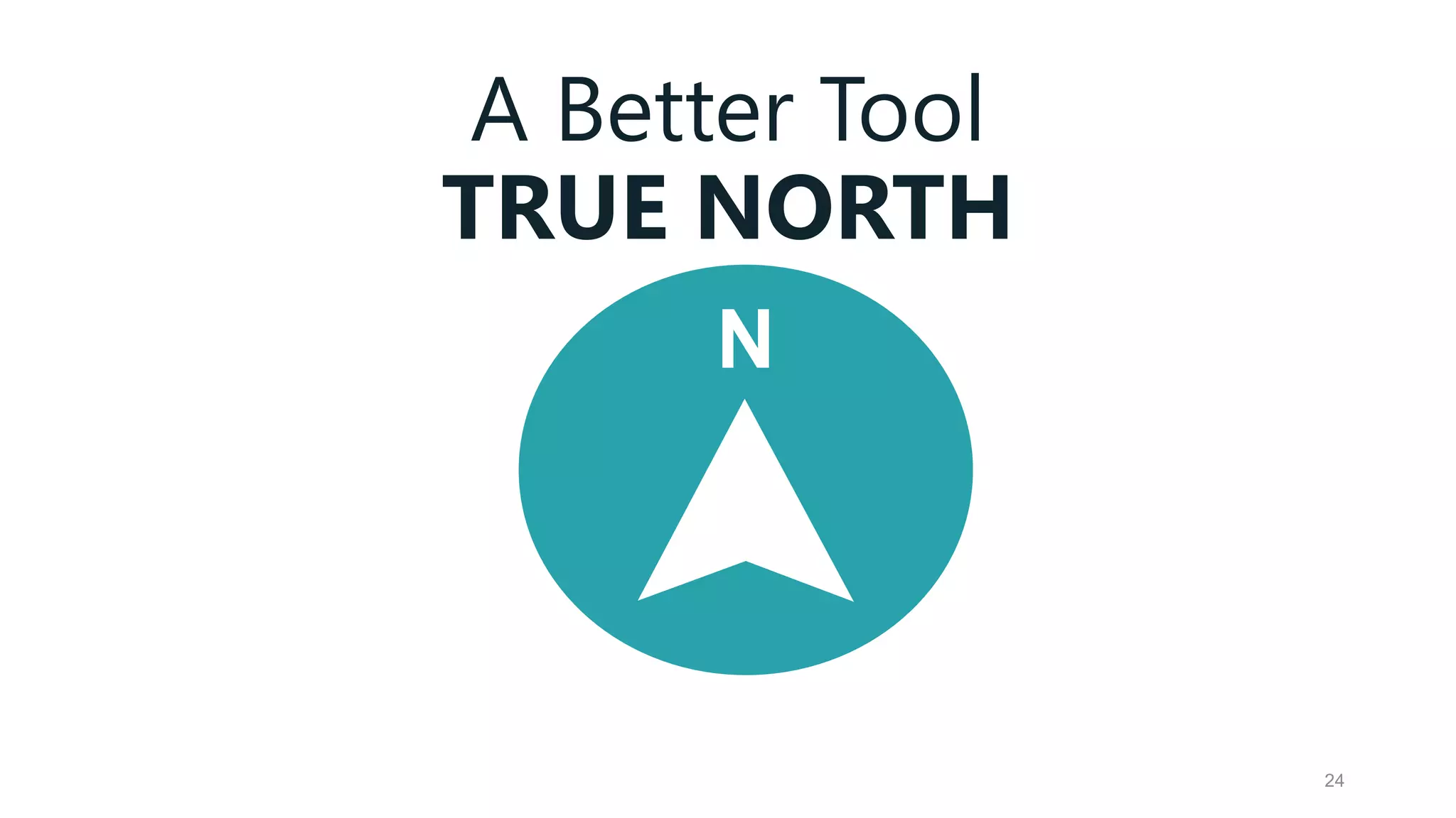 A Better Tool
TRUE NORTH
24
N
 