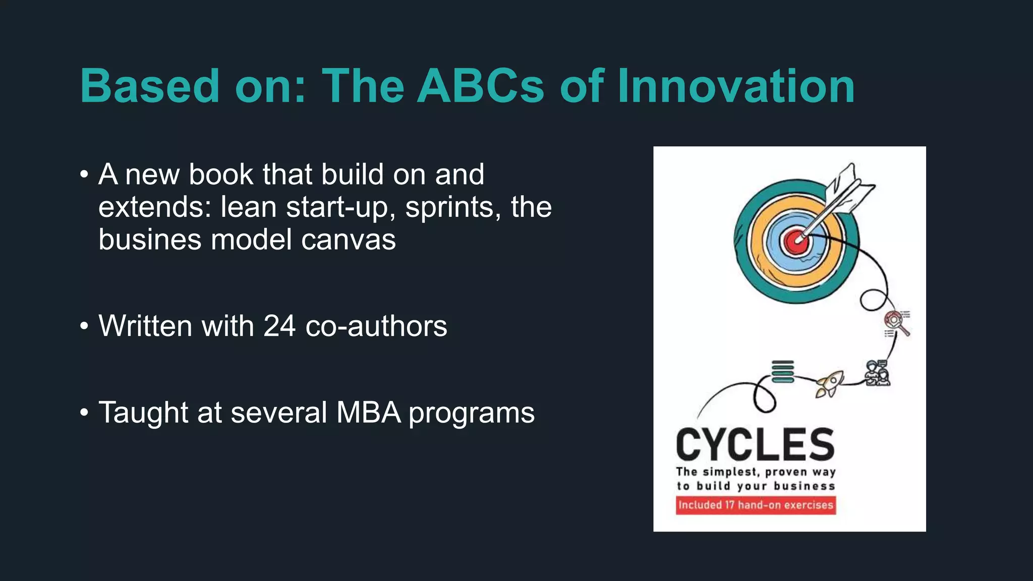 Based on: The ABCs of Innovation
• A new book that build on and
extends: lean start-up, sprints, the
busines model canvas
• Written with 24 co-authors
• Taught at several MBA programs
 