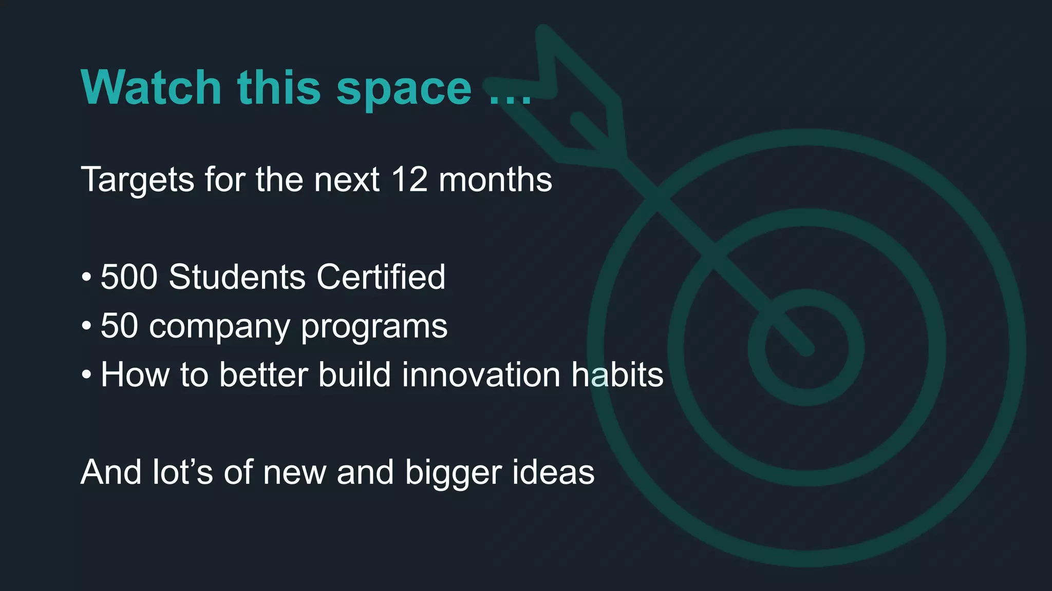 Watch this space …
Targets for the next 12 months
• 500 Students Certified
• 50 company programs
• How to better build innovation habits
And lot’s of new and bigger ideas
 