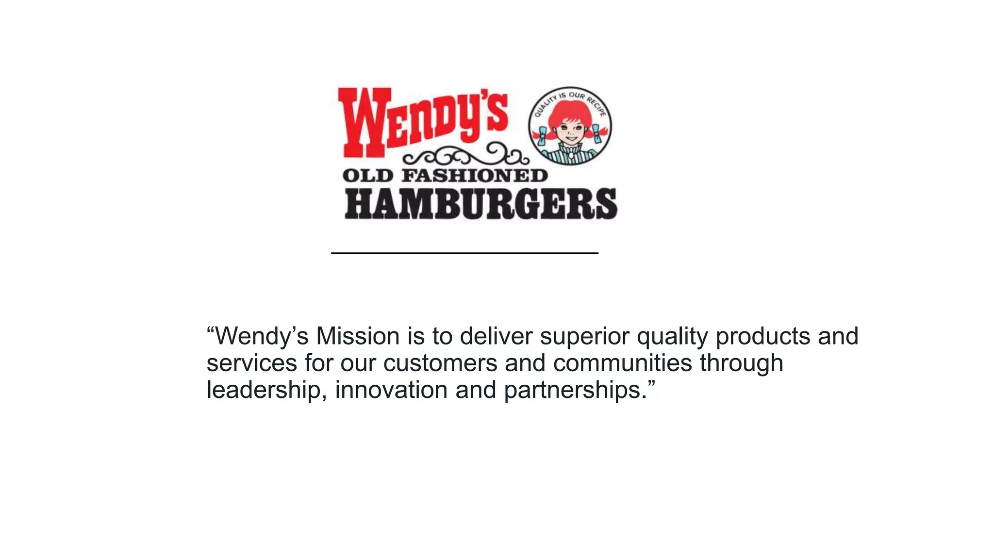 “Wendy’s Mission is to deliver superior quality products and
services for our customers and communities through
leadership, innovation and partnerships.”
 