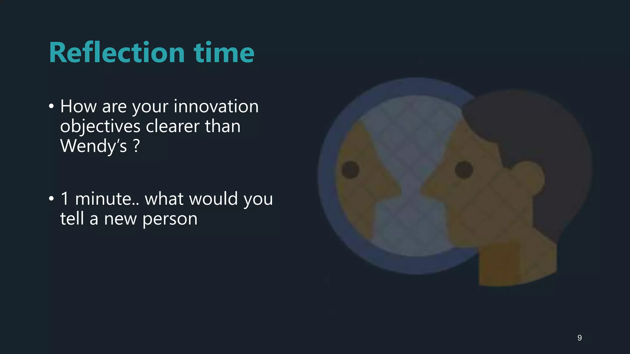 Reflection time
• How are your innovation
objectives clearer than
Wendy’s ?
• 1 minute.. what would you
tell a new person
9
 