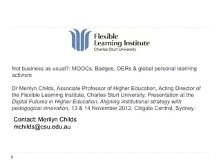 Not business as usual?: MOOCs, Badges, OERs & global personal learning
activism

Dr Merilyn Childs, Associate Professor of...