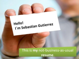 Hello!  I´m Sebastian Gutierrez This is my not-business-as-usual resume. 