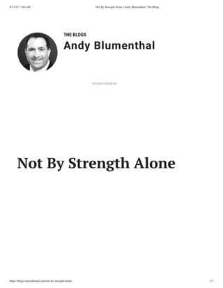 8/13/23, 7:46 AM Not By Strength Alone | Andy Blumenthal | The Blogs
https://blogs.timesofisrael.com/not-by-strength-alone/ 1/7
THE BLOGS
Andy Blumenthal
Leadership With Heart
Not By Strength Alone
ADVERTISEMENT
 