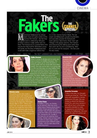 june 2013 21
cinema
Fakers THE
CANNES
SPECIAL
The
Mainstream Bollywood has always
been more of a gate-crasher at the
Cannes Film Festival – the fact that
this global event is celebrating 100 years
of Indian cinema is really neither here nor
there. The Festival and its coveted Palme d’Or
may be the Holy Grail for filmmakers across
the world, but the bevy of Bollywood stars
could well make a layperson believe that
it is in fact, Cannes Fashion Week. The red
carpet sees Bollywood’s parade of pretenders
and wannabes provide the Festival with
exotic glamour. Back home, these ‘stars’ get
mileage in the gossip columns, their fashion
sense becoming the talking point rather than
their work. But no one is complaining. After
all, it’s a win-win for everyone – the stars and
the desi media.
Mallika Sherawat
When it comes to all play and no work, you
have to hand it to Mallika Sherawat. This
sassy girl makes up for what she lacks in
acting mettle with her social skills (and other
assets). She may not be seen in an acting role
in a film but that does not stop Mallika from
being a permanent fixture on the Cannes
red carpet and yacht parties. Since her first
appearance at the Festival in 2005 alongside
Jackie Chan to present The Myth, Mallika has gone from
strength to strength. The ‘Cannes do’ attitude of this most
experienced Cannes red carpet (rivalled only by Aishwarya Rai in
this department) veteran is evident from the fact that she even
screened Hisss at the Festival. She deserves a Palme d’Or just for
her persistence and courage.
Sherlyn Chopra
If Mallika is there, can Sherlyn
be far behind? After the much
talked about Playboy photo-shoot,
Sherlyn Chopra graced the Film
Festivals’ holy of holies this year to
unveil the trailer of her forthcoming
film, Kamasutra 3D. Usually in
the news for not wearing many
clothes, Sherlyn went to town with
her plans to wear seven ‘outfits’
representing seven different states
of India – one for each day of the
week-long event.
Jacqueline Fernandez
“I was in the area, so I thought
I would just drop by.” That’s the
story with Jacqueline’s Cannes
appearance this year. She was
invited to attend the Monaco
Grand Prix, and since Cannes is
just half-an-hour’s drive away,
Jacqueline decided to make
an appearance and show her
solidarity for Bollywood. She sure
knows the value of a photo-op!
Ameesha Patel
Ameesha Patel
may have had
her troubles
with Bollywood
but she is not
one to give
up, yet. When
work stopped
coming her way,
she launched a
production house. And she
displayed the same initiative with her
presence at Cannes this year for the
screening of Shortcut Romeo.
Minissha Lamba
This petite actress who made a
promising debut with Yahaan and
promptly went on to break all those
promises was actually invited to
Cannes by the legendary filmmaker
Woody Allen in 2011. Where the
twain met, we would never know
but she sure made the most of the
invitation by attending gala dinners,
after-parties and the screening of the
Oscar winning Midnight In
Paris.
 