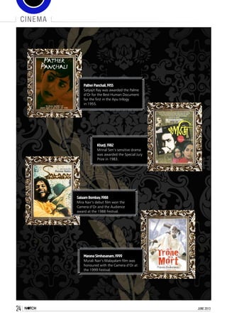 24 june 2013
cinema
Salaam Bombay,1988
Mira Nair’s debut film won the
Camera d’Or and the Audience
award at the 1988 Festival.
Marana Simhasanam,1999
Murali Nair’s Malayalam film was
honoured with the Camera d’Or at
the 1999 Festival.
Kharji,1982
Mrinal Sen’s sensitive drama
was awarded the Special Jury
Prize in 1983.
Pather Panchali,1955
Satyajit Ray was awarded the Palme
d’Or for the Best Human Document
for the first in the Apu trilogy
in 1955.
 